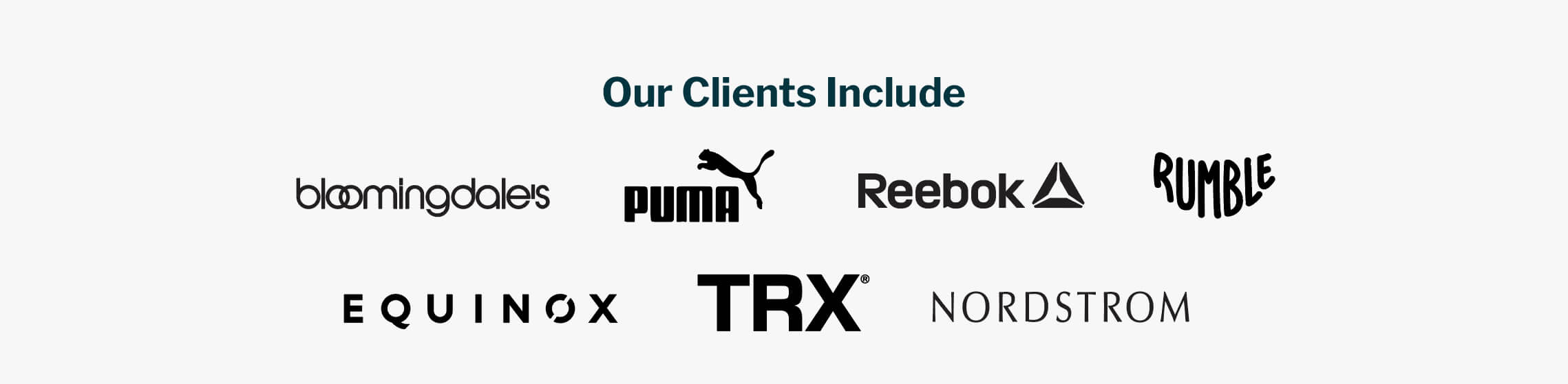Our clients: Bloomingdales, puma, reebok, rumble, equinox, trx, Nordstrom.